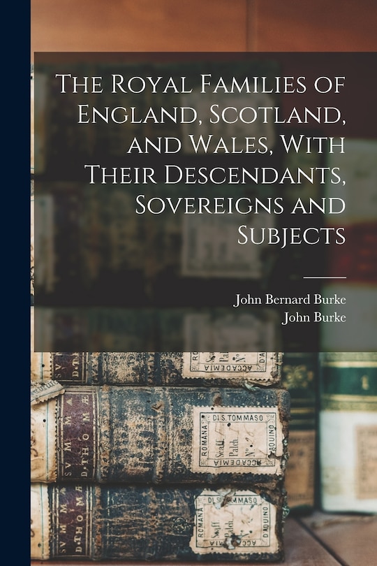 Couverture_The Royal Families of England, Scotland, and Wales, With Their Descendants, Sovereigns and Subjects