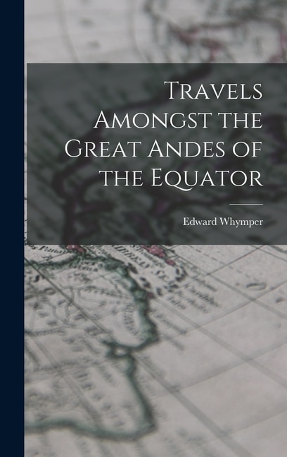 Front cover_Travels Amongst the Great Andes of the Equator
