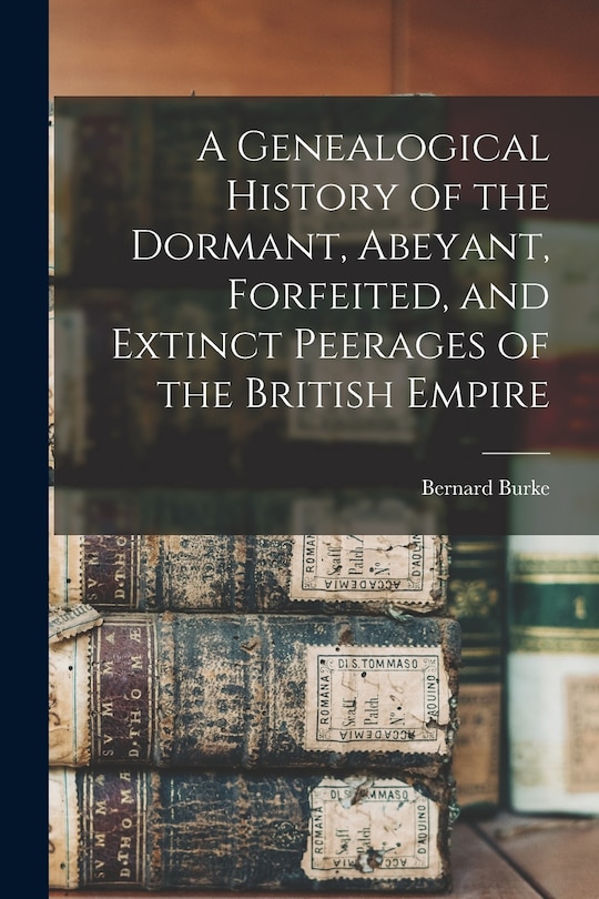 Front cover_A Genealogical History of the Dormant, Abeyant, Forfeited, and Extinct Peerages of the British Empire