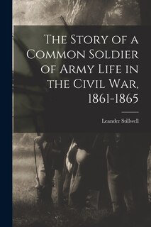 Front cover_The Story of a Common Soldier of Army Life in the Civil War, 1861-1865