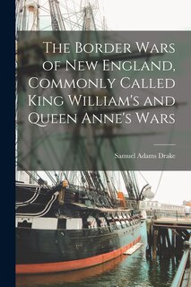 Front cover_The Border Wars of New England, Commonly Called King William's and Queen Anne's Wars