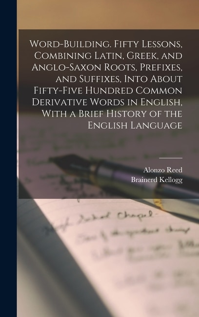 Front cover_Word-building. Fifty Lessons, Combining Latin, Greek, and Anglo-Saxon Roots, Prefixes, and Suffixes, Into About Fifty-five Hundred Common Derivative Words in English, With a Brief History of the English Language