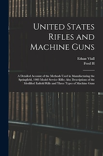 Front cover_United States Rifles and Machine Guns; a Detailed Account of the Methods Used in Manufacturing the Springfield, 1903 Model Service Rifle; Also Descriptions of the Modified Enfield Rifle and Three Types of Machine Guns