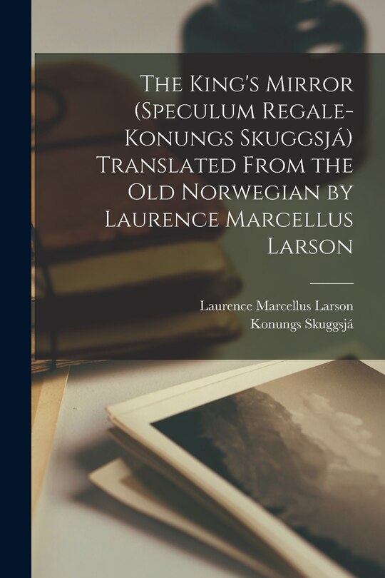 Front cover_The King's Mirror (Speculum Regale-Konungs Skuggsjá) Translated From the old Norwegian by Laurence Marcellus Larson