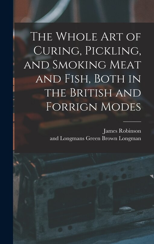 Couverture_The Whole Art of Curing, Pickling, and Smoking Meat and Fish, Both in the British and Forrign Modes
