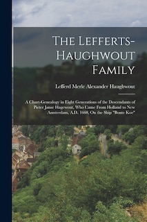 The Lefferts-Haughwout Family: A Chart-Genealogy in Eight Generations of the Descendants of Pieter Janse Hagewout, Who Came From Holland to New Amsterdam, A.D. 1660, On the Ship Bonte Koe