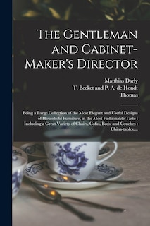 The Gentleman and Cabinet-maker's Director: Being a Large Collection of the Most Elegant and Useful Designs of Household Furniture, in the Most Fashionable Taste: Including a Great Variety of Chairs, Cofas, Beds, and Couches: China-tables, ...