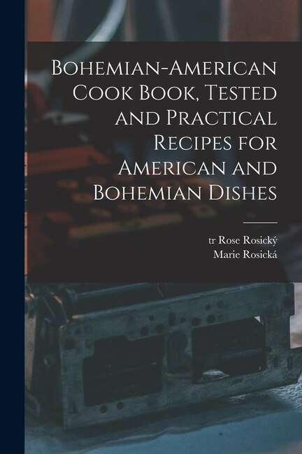 Front cover_Bohemian-American Cook Book, Tested and Practical Recipes for American and Bohemian Dishes