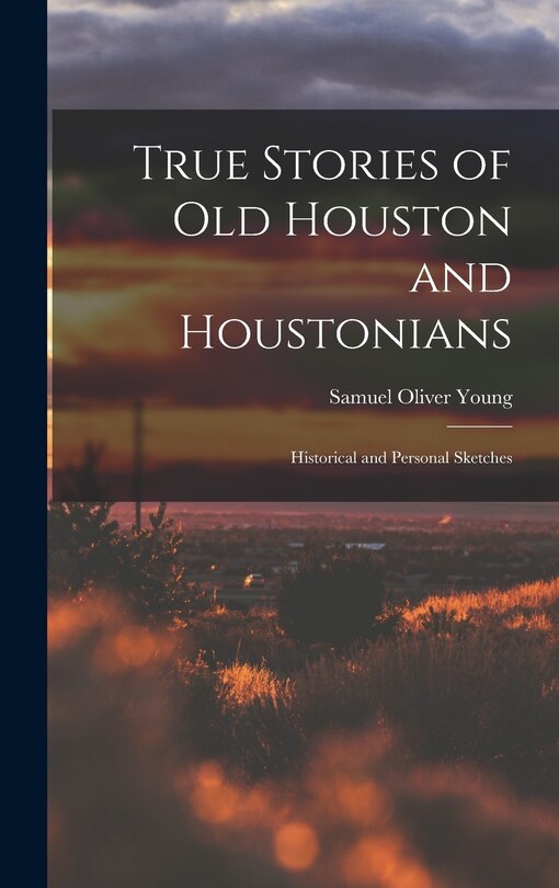 Couverture_True Stories of old Houston and Houstonians; Historical and Personal Sketches