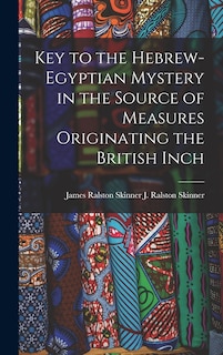 Front cover_Key to the Hebrew-Egyptian Mystery in the Source of Measures Originating the British Inch