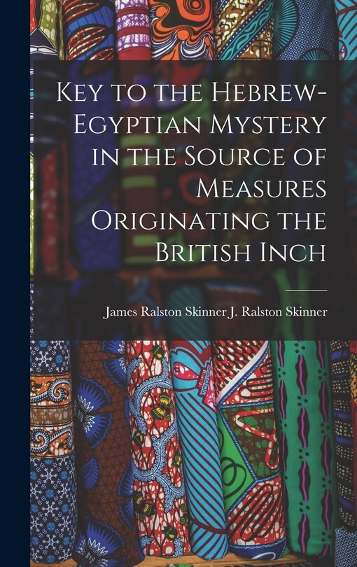 Front cover_Key to the Hebrew-Egyptian Mystery in the Source of Measures Originating the British Inch