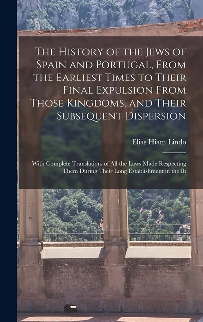 Front cover_The History of the Jews of Spain and Portugal, From the Earliest Times to Their Final Expulsion From Those Kingdoms, and Their Subsequent Dispersion