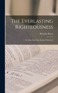 Front cover_The Everlasting Righteousness; Or, How Shall Man Be Just With God?