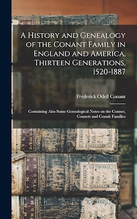 A History and Genealogy of the Conant Family in England and America, Thirteen Generations, 1520-1887: Containing Also Some Genealogical Notes on the Connet, Connett and Connit Families
