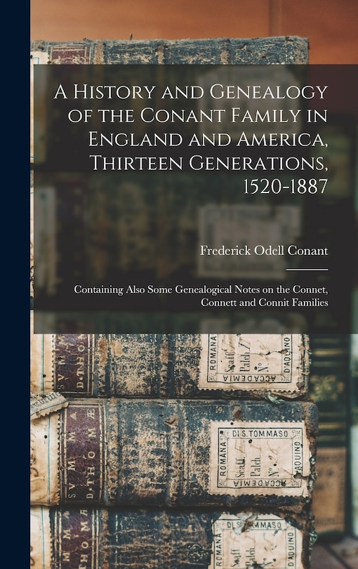 A History and Genealogy of the Conant Family in England and America, Thirteen Generations, 1520-1887: Containing Also Some Genealogical Notes on the Connet, Connett and Connit Families