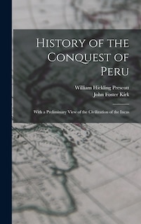 History of the Conquest of Peru; With a Preliminary View of the Civilization of the Incas