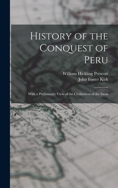 History of the Conquest of Peru; With a Preliminary View of the Civilization of the Incas