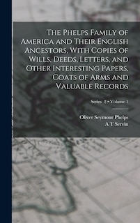 Couverture_The Phelps Family of America and Their English Ancestors, With Copies of Wills, Deeds, Letters, and Other Interesting Papers, Coats of Arms and Valuable Records; Volume 1; Series 2