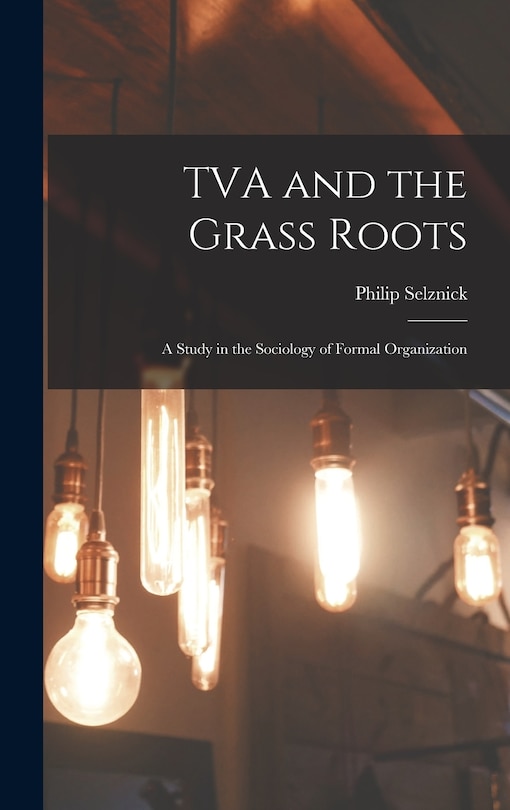Couverture_TVA and the Grass Roots; a Study in the Sociology of Formal Organization