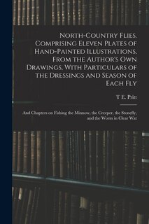 Front cover_North-country Flies. Comprising Eleven Plates of Hand-painted Illustrations, From the Author's own Drawings, With Particulars of the Dressings and Season of Each fly; and Chapters on Fishing the Minnow, the Creeper, the Stonefly, and the Worm in Clear Wat