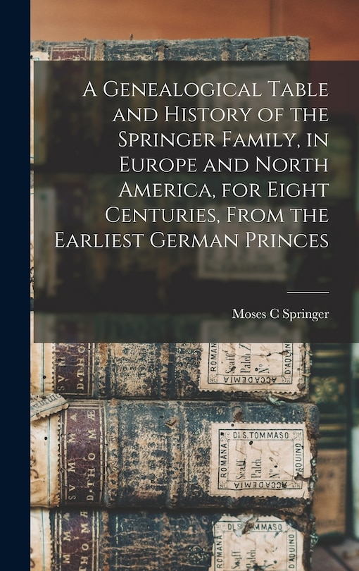 Front cover_A Genealogical Table and History of the Springer Family, in Europe and North America, for Eight Centuries, From the Earliest German Princes