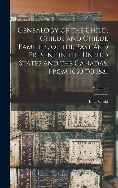 Couverture_Genealogy of the Child, Childs and Childe Families, of the Past and Present in the United States and the Canadas, From 1630 to 1881; Volume 1