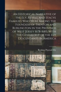 Front cover_An Historical Narrative of the Ely, Revell and Stacye Families who Were Among the Founders of Trenton and Burlington in the Province of West Jersey 1678-1683, With the Genealogy of the Ely Descendants in America