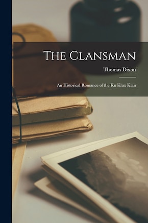 The Clansman: An Historical Romance of the Ku Klux Klan