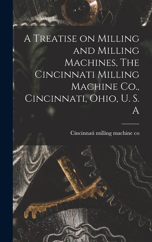 Front cover_A Treatise on Milling and Milling Machines, The Cincinnati Milling Machine Co., Cincinnati, Ohio, U. S. A