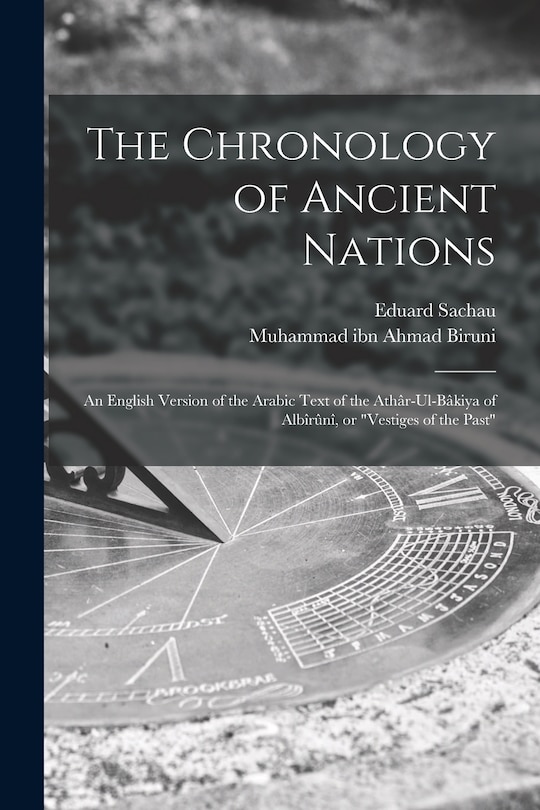 Front cover_The Chronology of Ancient Nations; an English Version of the Arabic Text of the Athâr-ul-Bâkiya of Albîrûnî, or Vestiges of the Past