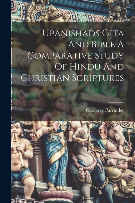 Front cover_Upanishads Gita And Bible A Comparative Study Of Hindu And Christian Scriptures
