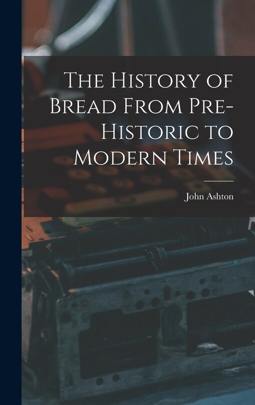 Front cover_The History of Bread From Pre-Historic to Modern Times