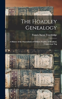 The Hoadley Genealogy: A History of the Descendants of William Hoadley of Branford, Connecticut Tog