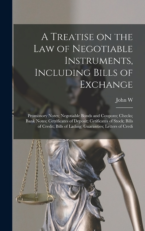 Front cover_A Treatise on the law of Negotiable Instruments, Including Bills of Exchange; Promissory Notes; Negotiable Bonds and Coupons; Checks; Bank Notes; Cetrificates of Deposit; Cetificates of Stock; Bills of Credit; Bills of Lading; Guaranties; Letters of Credi