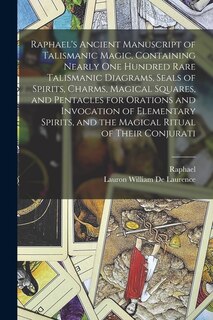 Couverture_Raphael's Ancient Manuscript of Talismanic Magic, Containing Nearly one Hundred Rare Talismanic Diagrams, Seals of Spirits, Charms, Magical Squares, and Pentacles for Orations and Invocation of Elementary Spirits, and the Magical Ritual of Their Conjurati