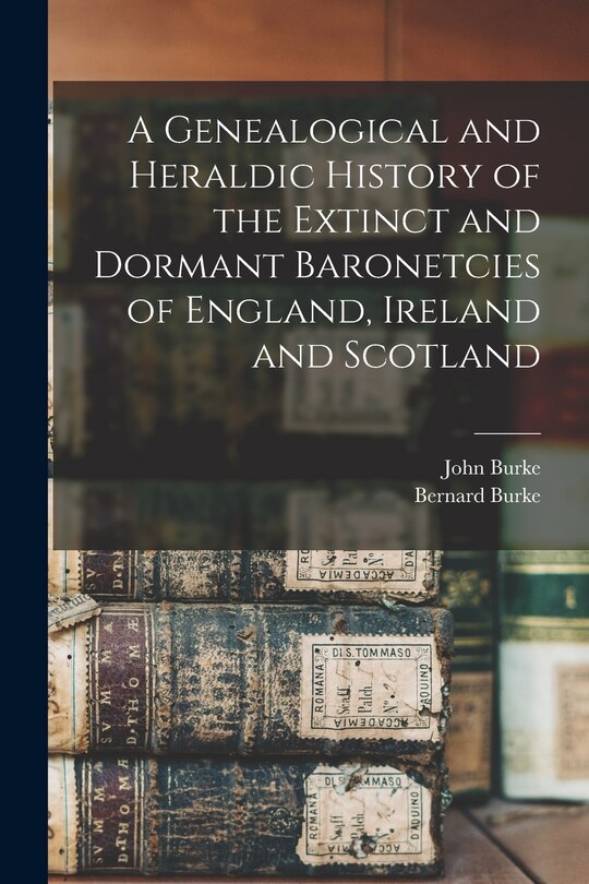 Front cover_A Genealogical and Heraldic History of the Extinct and Dormant Baronetcies of England, Ireland and Scotland