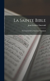 La Sainte Bible: Ou L'ancien Et Le Nouveau Testament