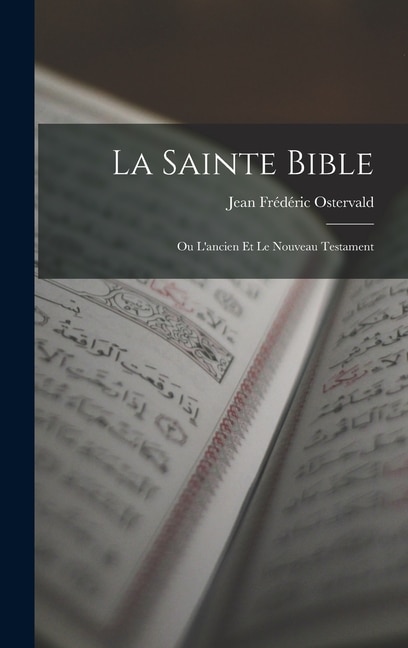 La Sainte Bible: Ou L'ancien Et Le Nouveau Testament