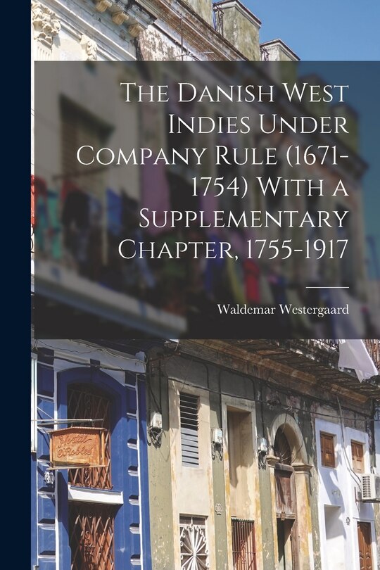 Couverture_The Danish West Indies Under Company Rule (1671-1754) With a Supplementary Chapter, 1755-1917