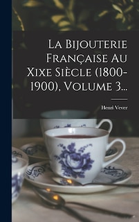 Front cover_La Bijouterie Française Au Xixe Siècle (1800-1900), Volume 3...