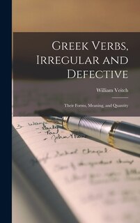 Greek Verbs, Irregular and Defective: Their Forms, Meaning, and Quantity