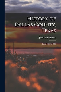 History of Dallas County, Texas: From 1837 to 1887