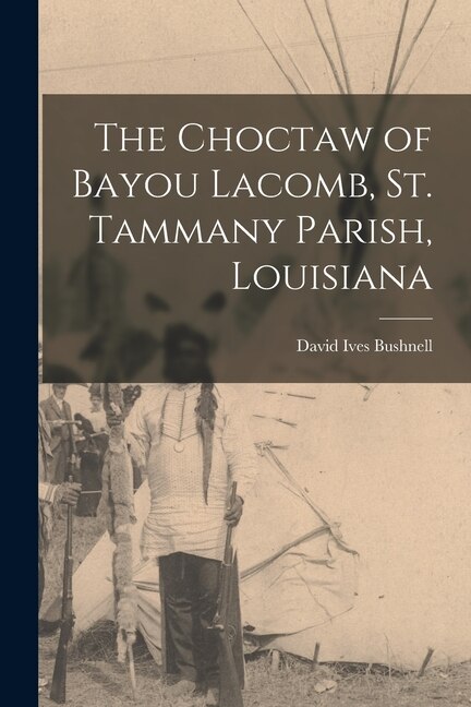 The Choctaw of Bayou Lacomb, St. Tammany Parish, Louisiana