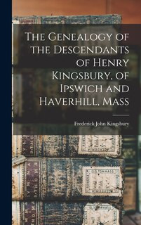 Front cover_The Genealogy of the Descendants of Henry Kingsbury, of Ipswich and Haverhill, Mass