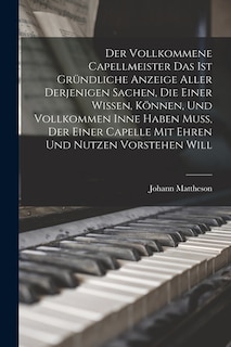 Front cover_Der Vollkommene Capellmeister Das Ist Gründliche Anzeige Aller Derjenigen Sachen, Die Einer Wissen, Können, Und Vollkommen Inne Haben Muß, Der Einer Capelle Mit Ehren Und Nutzen Vorstehen Will