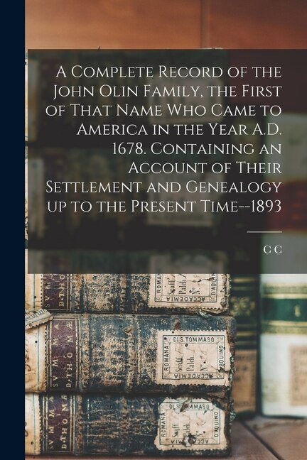 Front cover_A Complete Record of the John Olin Family, the First of That Name who Came to America in the Year A.D. 1678. Containing an Account of Their Settlement and Genealogy up to the Present Time--1893