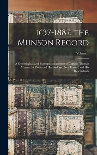 1637-1887. the Munson Record: A Genealogical and Biographical Account of Captain Thomas Munson (A Pioneer of Hartford and New Haven) and His Descendants; Volume 1