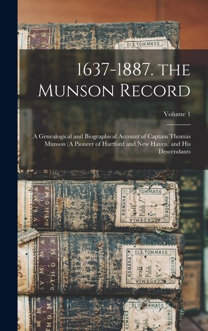 1637-1887. the Munson Record: A Genealogical and Biographical Account of Captain Thomas Munson (A Pioneer of Hartford and New Haven) and His Descendants; Volume 1
