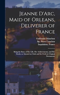 Couverture_Jeanne D'Arc, Maid of Orleans, Deliverer of France; Being the Story of Her Life, Her Achievements, and Her Death, as Attested on Oath and Set Forth in Original Documents;