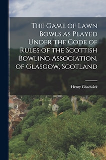 The Game of Lawn Bowls as Played Under the Code of Rules of the Scottish Bowling Association, of Glasgow, Scotland